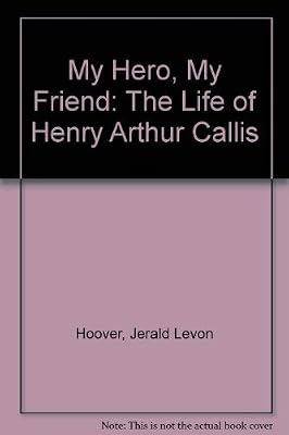 My Hero, My Friend: The Life of Henry Arthur Callis