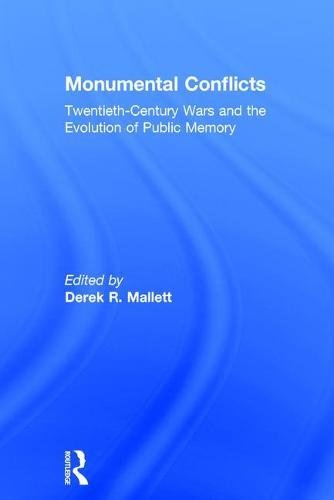 Monumental Conflicts: Twentieth-Century Wars and the Evolution of Public Memory by Derek R. Mallett