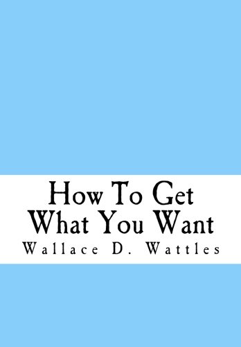 How To Get What You Want by Wallace D. Wattles