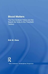 Blood Matters: Five Civilized Tribes and the Search of Unity in the 20th Century (Native Americans: Interdisciplinary Perspectives) by Erik March Zissu