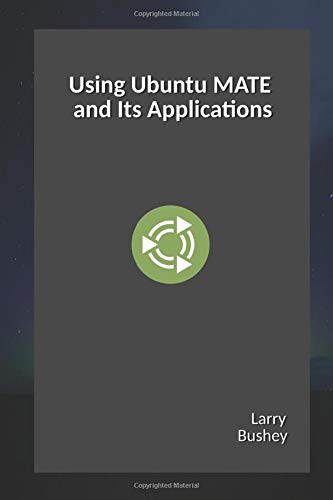 Using Ubuntu MATE and Its Applications by Larry Bushey