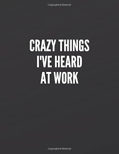 Crazy Things I've Heard At Work: Great Gift Idea With Funny Saying On Cover, Coworkers (110 Pages, Lined Blank 8.5x11) Employees, Clubs New ... (Hilarious Office Journals For Co-worker