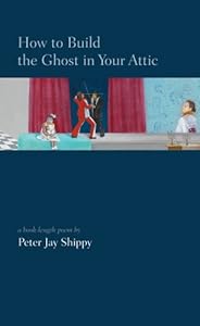 How to Build the Ghost in Your Attic by Peter Jay Shippy