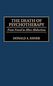 Death of Psychotherapy, The: From Freud to Alien Abductions by Donald A. Eisner