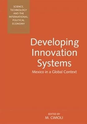 Developing Innovation Systems: Mexico in a Global Context (Science, Technology, and the International Political Economy Series,)