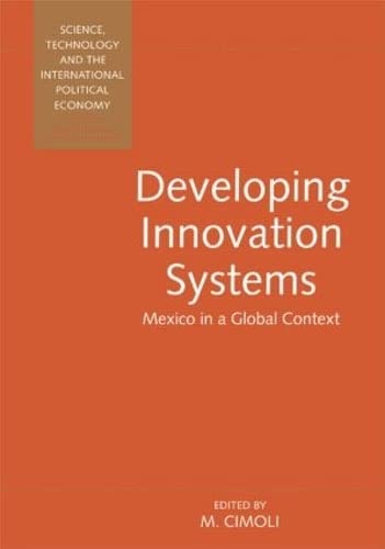 Developing Innovation Systems: Mexico in a Global Context (Science, Technology, and the International Political Economy Series,) by Mario Cimoli