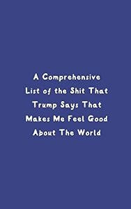 A Comprehensive List Of The Shit That Trump Says That Makes Me Feel Good About The World by Ingrid Spinney