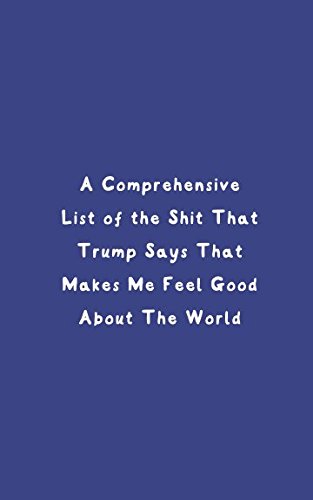 A Comprehensive List Of The Shit That Trump Says That Makes Me Feel Good About The World by Ingrid Spinney