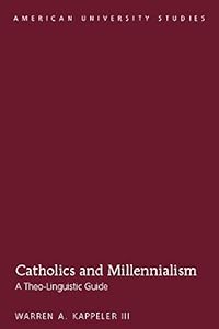 Catholics and Millennialism: A Theo-Linguistic Guide (American University Studies Book 350) by Warren A. Kappeler III