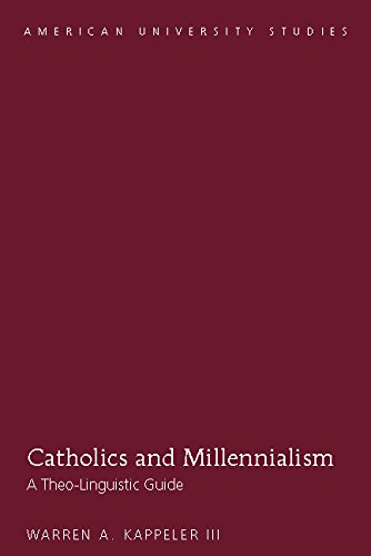 Catholics and Millennialism: A Theo-Linguistic Guide (American University Studies Book 350) by Warren A. Kappeler III