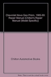 Chilton's Repair & Tune-Up Guide: Chevrolet Nova Geo Prizm, 1985-90/All U.S. and Canadian Models of Chevrolet Nova and Geo Prizm (Chilton's Repair Manual)