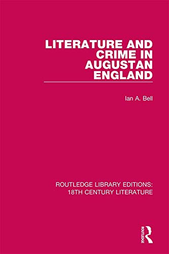 Literature and Crime in Augustan England (Routledge Library Editions: 18th Century Literature) by Ian A. Bell