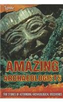 Amazing Archaeologists: True Stories of Astounding Archaeological Discoveries
