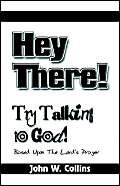 Hey There! Try Talking to God: Based on the Lord's Prayer by John W. Collins