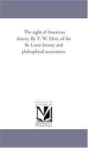 The right of American slavery. By T. W. Hoit, of the St. Louis literary and philosphical association.