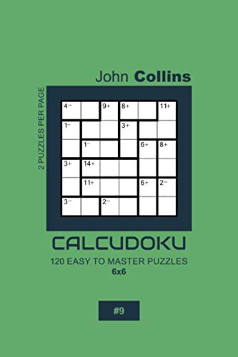 Calcudoku - 120 Easy To Master Puzzles 6x6 - 9 (Calcudoku Puzzle Book 6x6) by John Collins