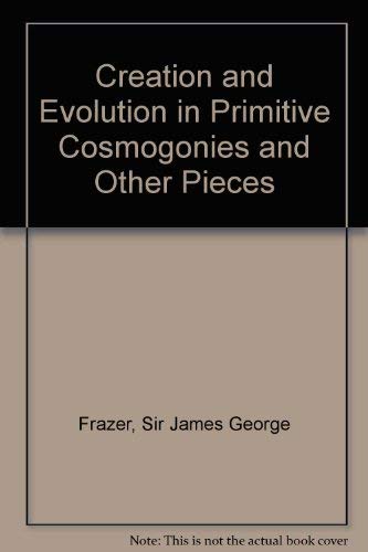 Creation and evolution in primitive cosmogonies,: And other pieces by James George Frazer