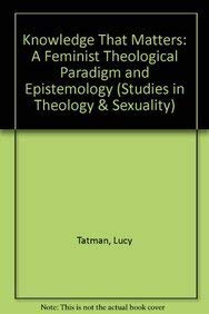 Knowledge That Matters: A Feminist Theological Paradigm and Epistemology (Studies in Theology and Sexuality, 6) by Lucy Tatman
