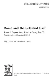 Rome and the Seleukid East: Selected Papers from Seleukid Study Day V, Brussels, 21-23 August 2015 (Collection Latomus) (English and French Edition) by A Coskun