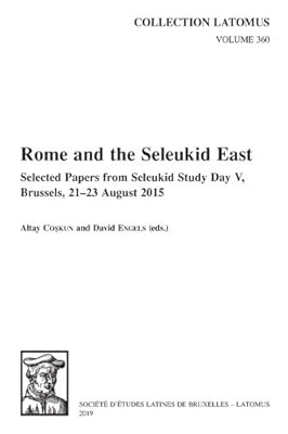 Rome and the Seleukid East: Selected Papers from Seleukid Study Day V, Brussels, 21-23 August 2015 (Collection Latomus) (English and French Edition)