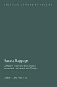 Excess Baggage: A Modern Theory and the Conscious Amnesia of Latin Americanist Thought (American University Studies) by Jonathan Pitcher