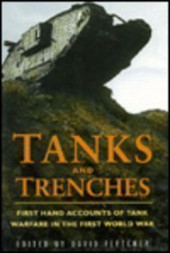 Tanks and Trenches: First Hand Accounts of Tank Warfare in the First World War by David Fletcher