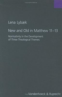 New and Old in Matthew 11-13: Normativity in the Development of Three Theological Themes (Forschungen Zur Religion Und Literatur Des Alten Und Neuen Testaments, 198)