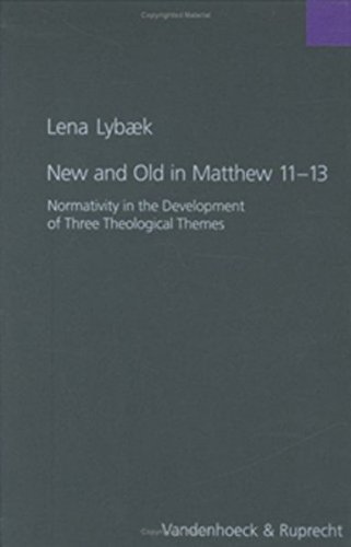 New and Old in Matthew 11-13: Normativity in the Development of Three Theological Themes (Forschungen Zur Religion Und Literatur Des Alten Und Neuen Testaments, 198) by Lena Lybaek