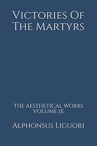 Victories Of The Martyrs (The Aesthetical Works) by Alphonsus Liguori