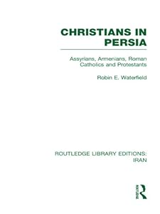 Christians in Persia (RLE Iran C): Assyrians, Armenians, Roman Catholics and Protestants (Routledge Library Editions: Iran)