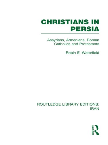 Christians in Persia (RLE Iran C): Assyrians, Armenians, Roman Catholics and Protestants (Routledge Library Editions: Iran) by Robin Waterfield