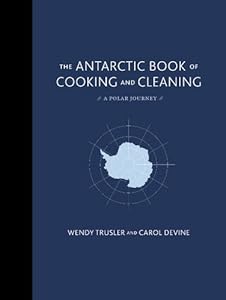 The Antarctic Book of Cooking and Cleaning: A Polar Journey by Wendy Trusler