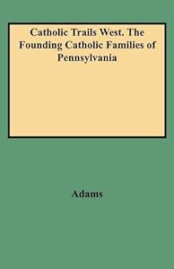 Catholic Trails West. the Founding Catholic Families of Pennsylvania by Edmund Adams