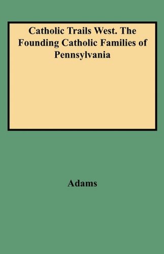 Catholic Trails West. the Founding Catholic Families of Pennsylvania by Edmund Adams