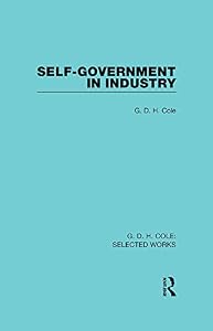 Self-Government in Industry (Routledge Library Editions) by G Cole