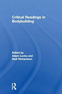 Critical Readings in Bodybuilding (Routledge Research in Sport, Culture and Society) by Adam Locks