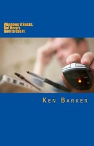 Windows 8 Sucks, But Here's How to Use It by Ken Barker