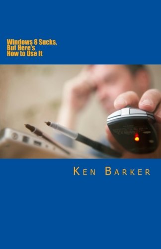 Windows 8 Sucks, But Here's How to Use It by Ken Barker