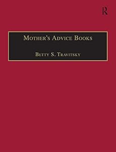 Mother’s Advice Books: Printed Writings 1500–1640: Series I, Part Two, Volume 8 (The Early Modern Englishwoman: A Facsimile Library of Essential Works ... Writings, 1500-1640: Series I, Part Two) by Betty S. Travitsky