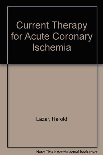 Current Therapy for Acute Coronary Ischemia by M.D. Lazar, Harold L.