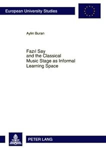 Fazıl Say and the Classical Music Stage as Informal Learning Space (Europäische Hochschulschriften / European University Studies / Publications Universitaires Européennes) by Aylin Buran