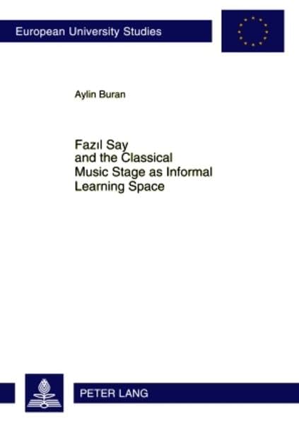 Fazıl Say and the Classical Music Stage as Informal Learning Space (Europäische Hochschulschriften / European University Studies / Publications Universitaires Européennes) by Aylin Buran