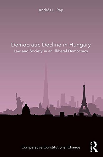 Democratic Decline in Hungary: Law and Society in an Illiberal Democracy (Comparative Constitutional Change) by András L. Pap