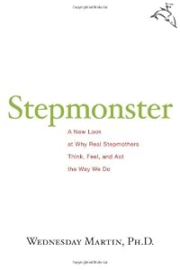Stepmonster: A New Look at Why Real Stepmothers Think, Feel, and Act the Way We Do