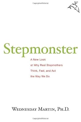 Stepmonster: A New Look at Why Real Stepmothers Think, Feel, and Act the Way We Do