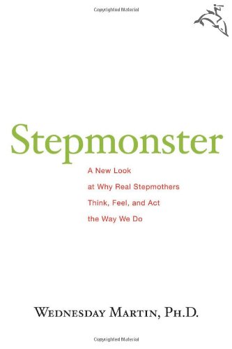 Stepmonster: A New Look at Why Real Stepmothers Think, Feel, and Act the Way We Do by Wednesday Martin