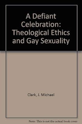A Defiant Celebration: Theological Ethics and Gay Sexuality