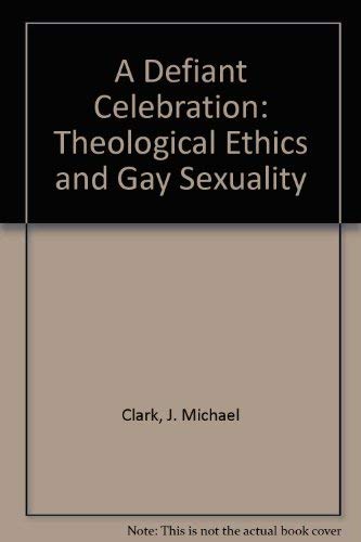 A Defiant Celebration: Theological Ethics and Gay Sexuality by J. Michael Clark