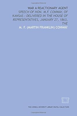War a reactionary agent: speech of Hon. M.F. Conway, of Kansas : delivered in the House of Representatives, January 27, 1863, The