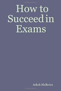How to Succeed in Exams by Ashok Malhotra